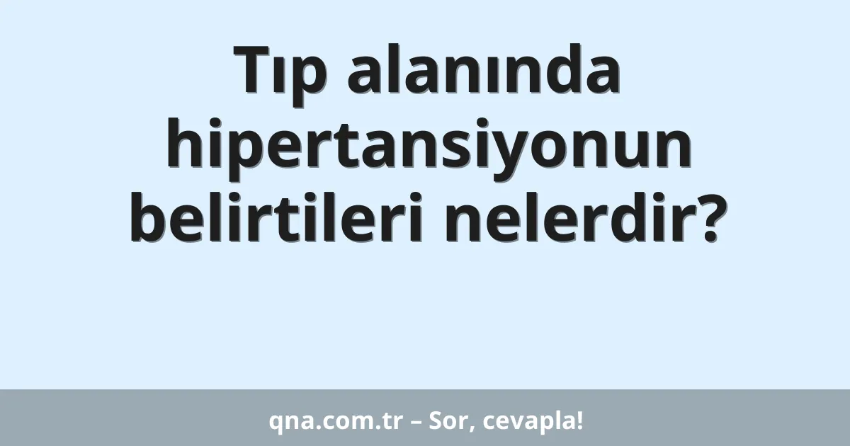 Tıp alanında hipertansiyonun belirtileri nelerdir?