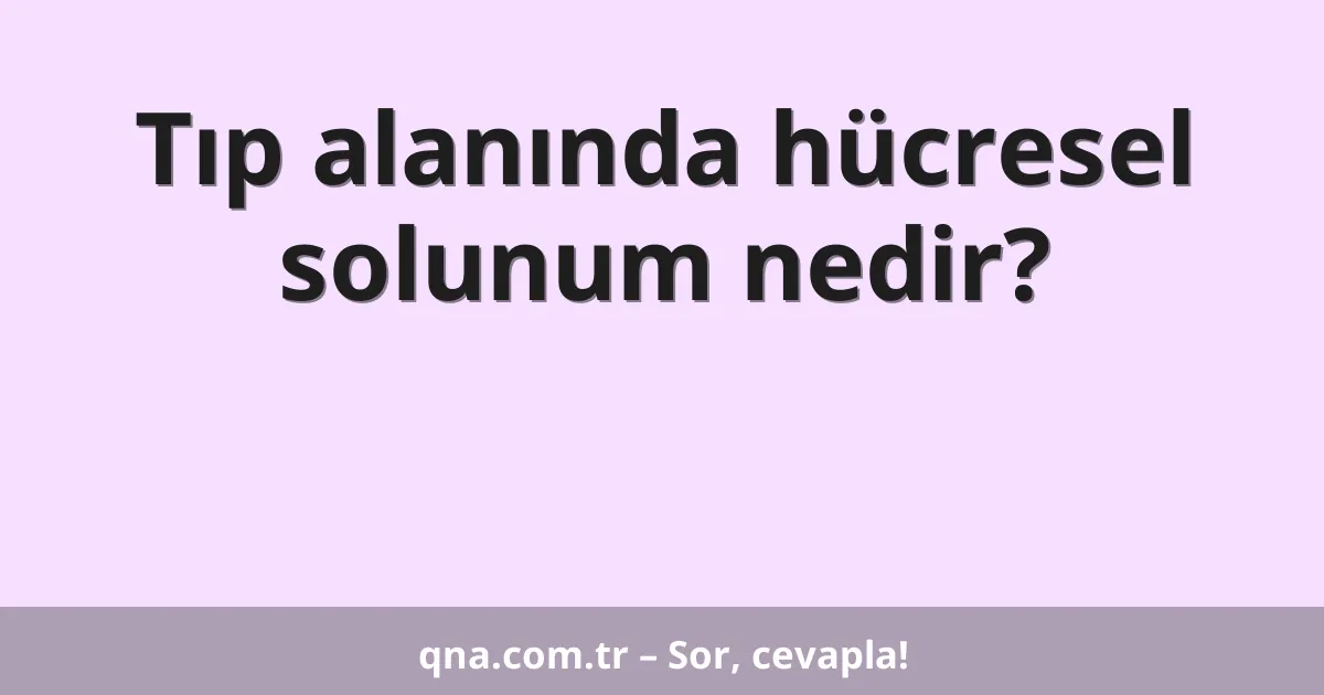 Tıp alanında hücresel solunum nedir?