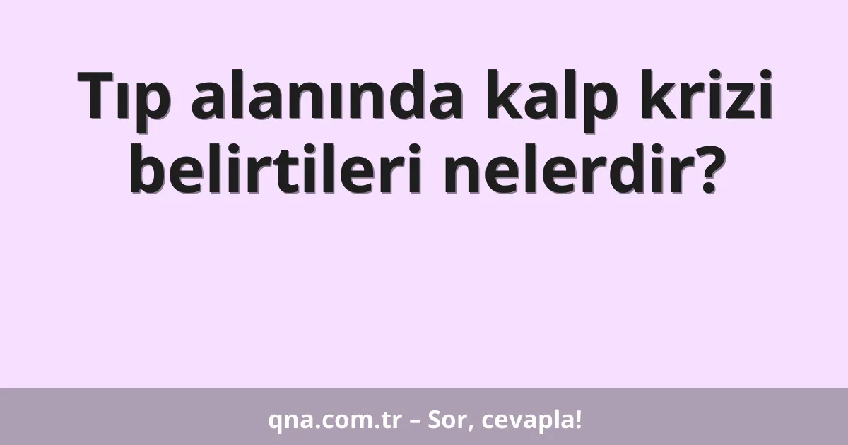 Tıp alanında kalp krizi belirtileri nelerdir?