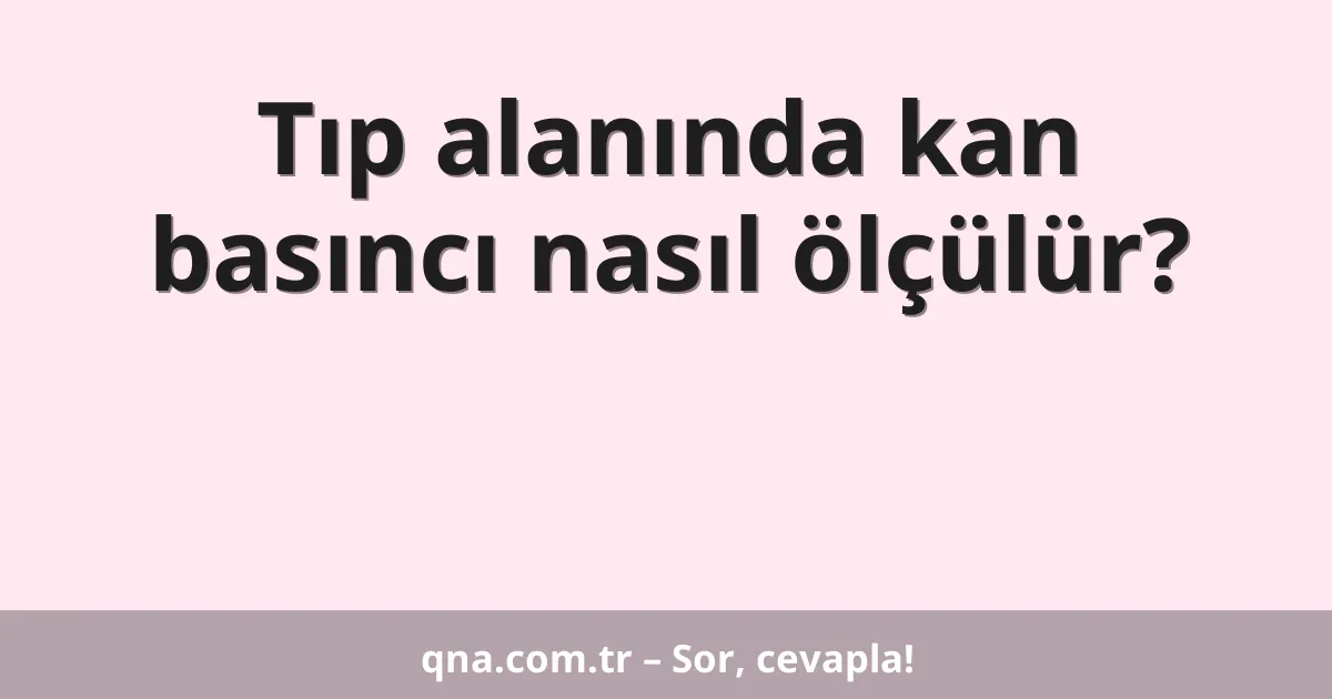 Tıp alanında kan basıncı nasıl ölçülür?
