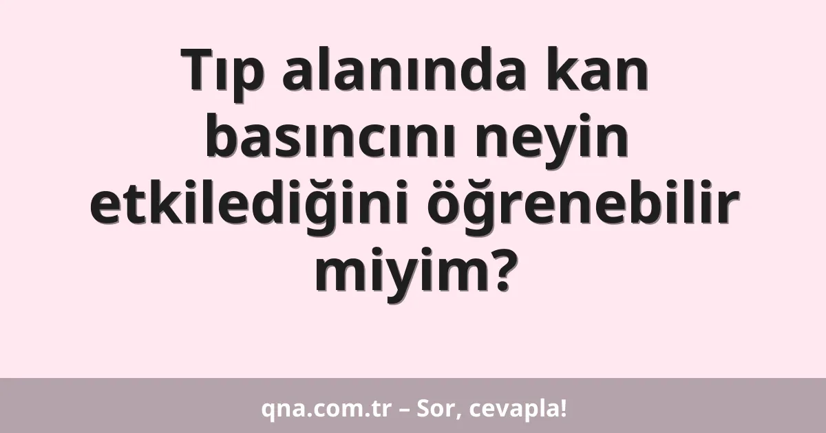 Tıp alanında kan basıncını neyin etkilediğini öğrenebilir miyim?