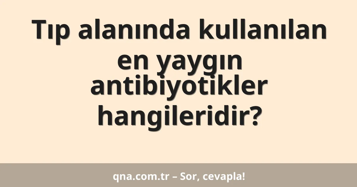 Tıp alanında kullanılan en yaygın antibiyotikler hangileridir?