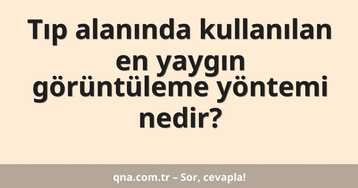 Tıp alanında kullanılan en yaygın görüntüleme yöntemi nedir?