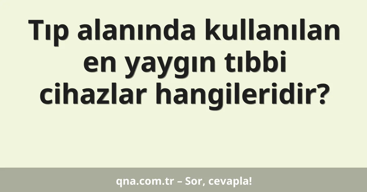 Tıp alanında kullanılan en yaygın tıbbi cihazlar hangileridir?