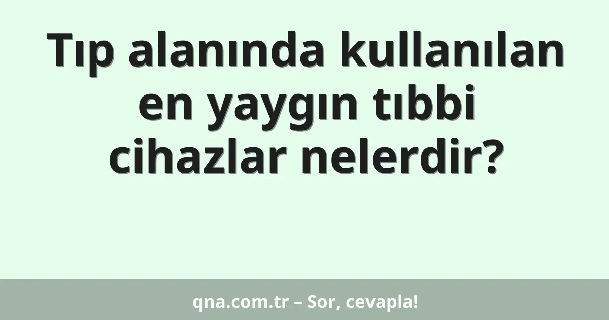 Tıp alanında kullanılan en yaygın tıbbi cihazlar nelerdir?