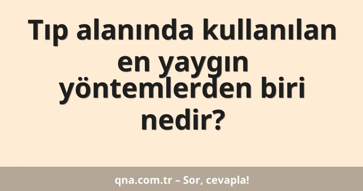 Tıp alanında kullanılan en yaygın yöntemlerden biri nedir?