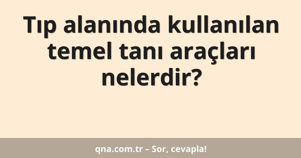 Tıp alanında kullanılan temel tanı araçları nelerdir?