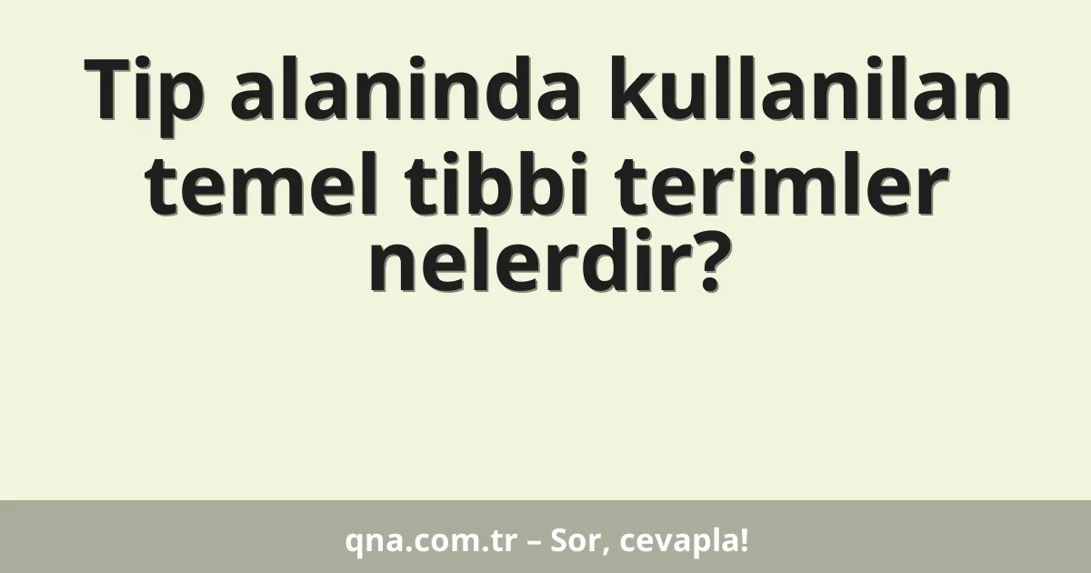 Tip alaninda kullanilan temel tibbi terimler nelerdir?