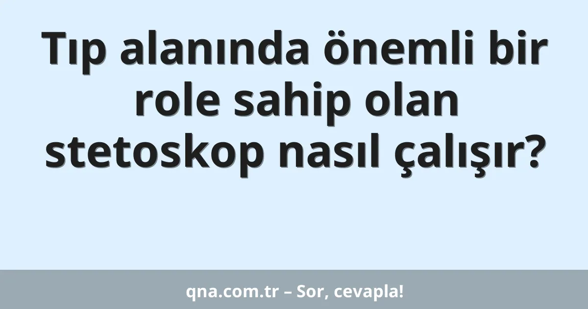 Tıp alanında önemli bir role sahip olan stetoskop nasıl çalışır?