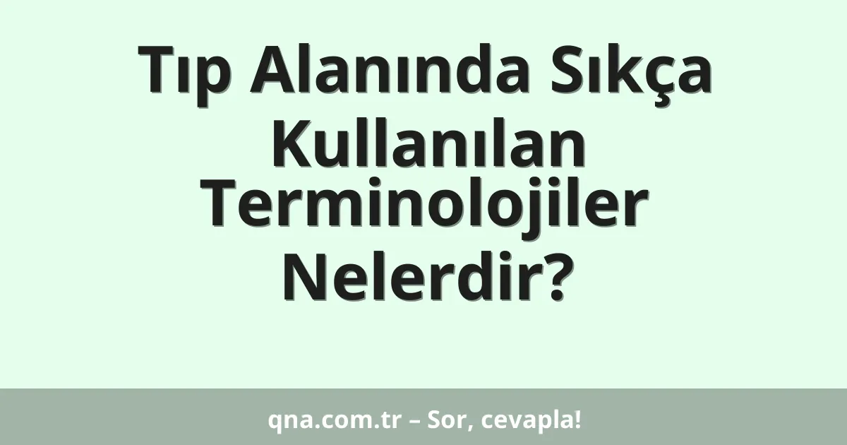 Tıp Alanında Sıkça Kullanılan Terminolojiler Nelerdir?