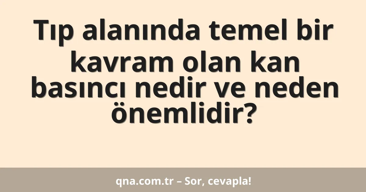 Tıp alanında temel bir kavram olan kan basıncı nedir ve neden önemlidir?