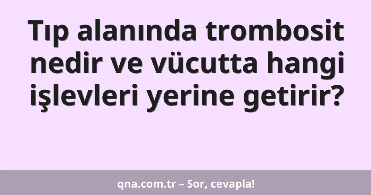Tıp alanında trombosit nedir ve vücutta hangi işlevleri yerine getirir?