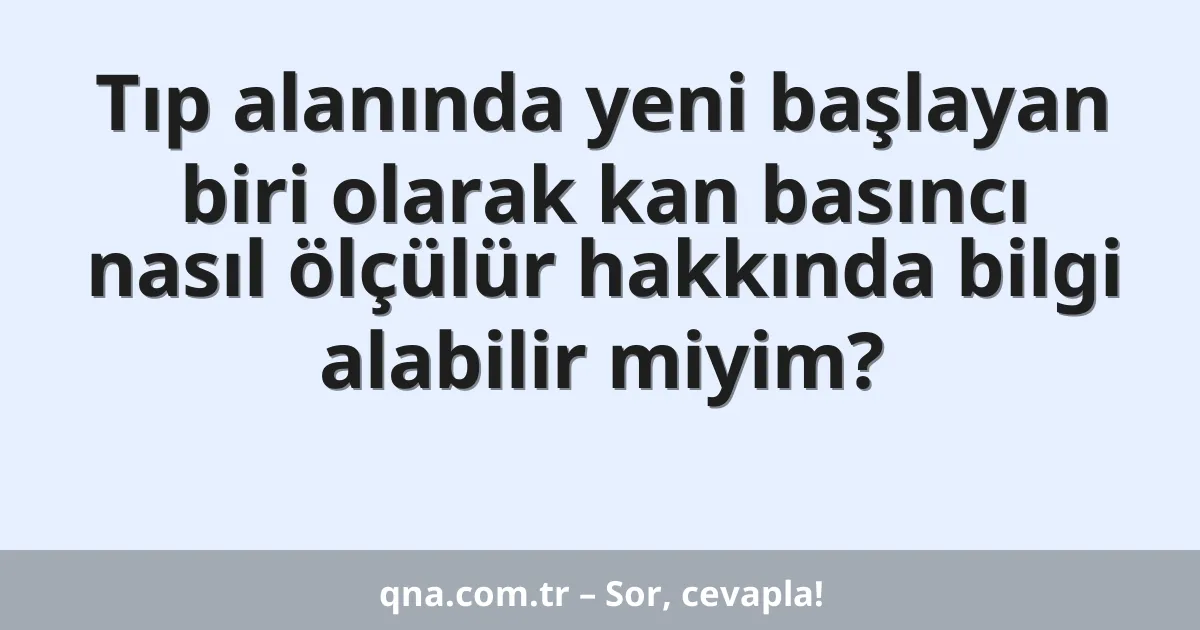 Tıp alanında yeni başlayan biri olarak kan basıncı nasıl ölçülür hakkında bilgi alabilir miyim?