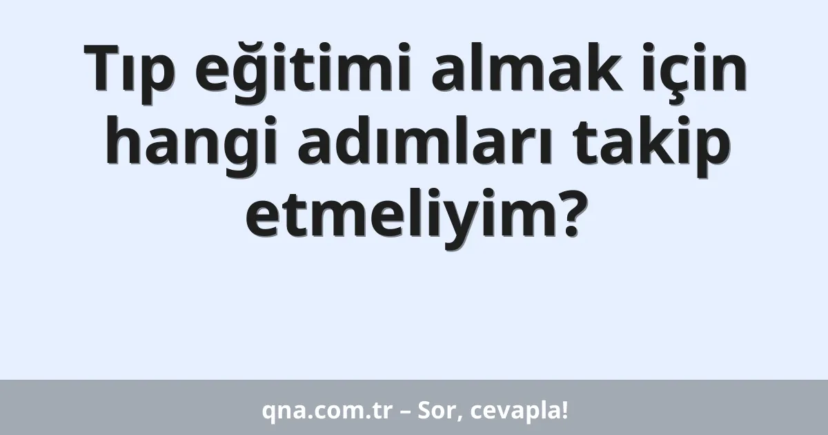 Tıp eğitimi almak için hangi adımları takip etmeliyim?