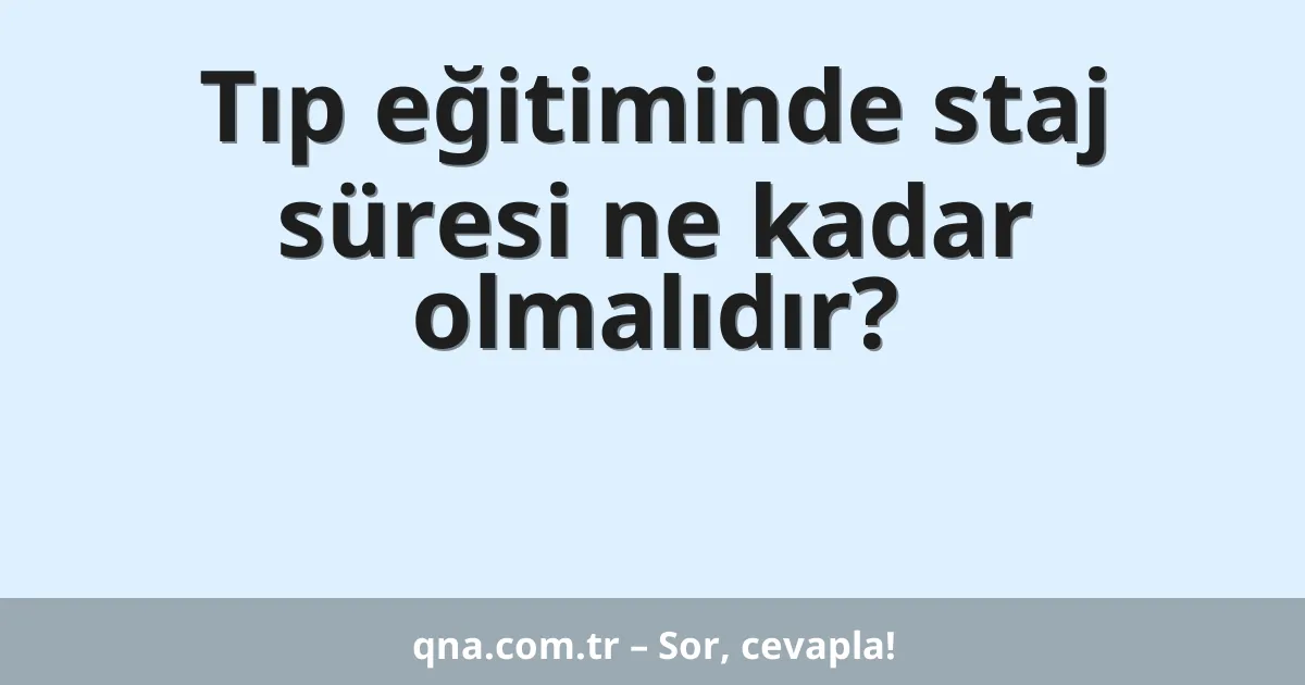 Tıp eğitiminde staj süresi ne kadar olmalıdır?