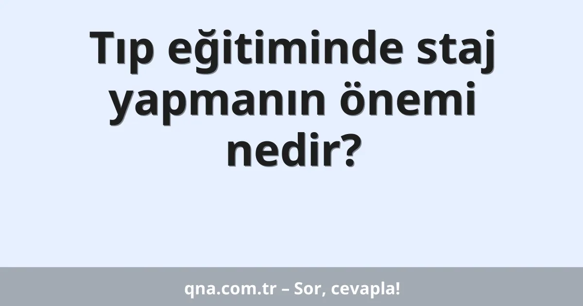 Tıp eğitiminde staj yapmanın önemi nedir?