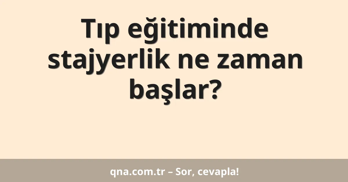 Tıp eğitiminde stajyerlik ne zaman başlar?