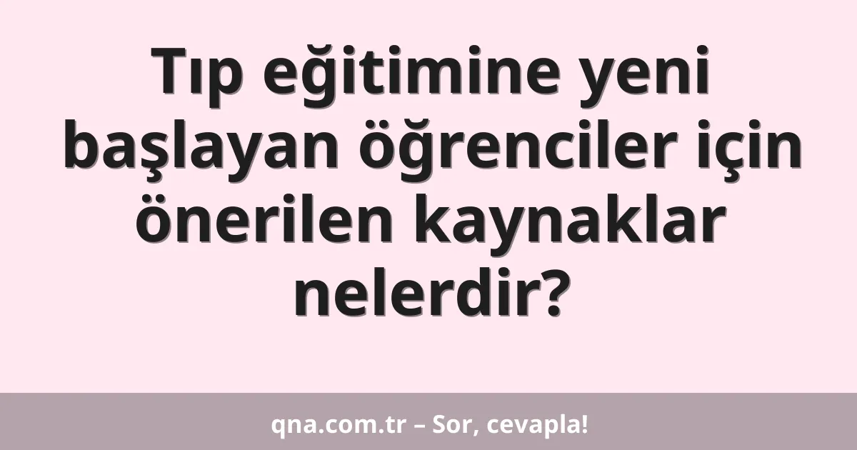 Tıp eğitimine yeni başlayan öğrenciler için önerilen kaynaklar nelerdir?