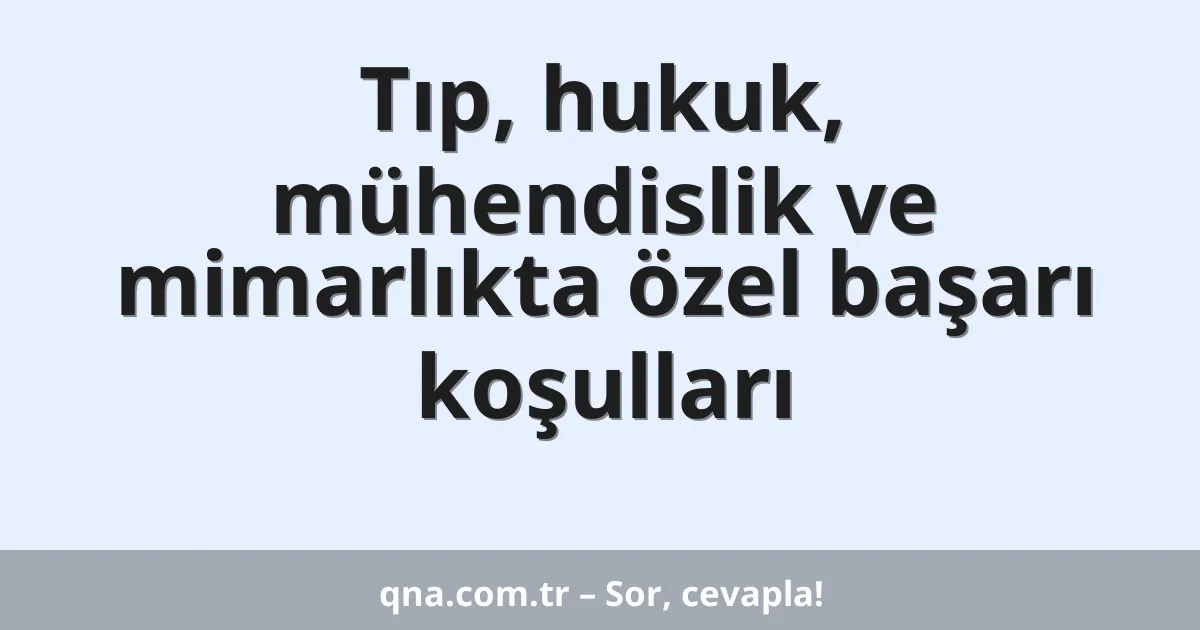 Tıp, hukuk, mühendislik ve mimarlıkta özel başarı koşulları
