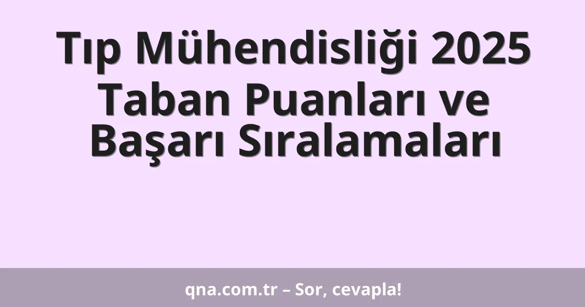 Tıp Mühendisliği 2025 Taban Puanları ve Başarı Sıralamaları