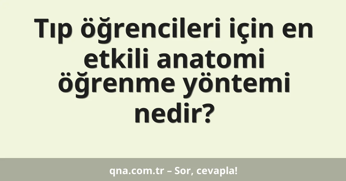 Tıp öğrencileri için en etkili anatomi öğrenme yöntemi nedir?