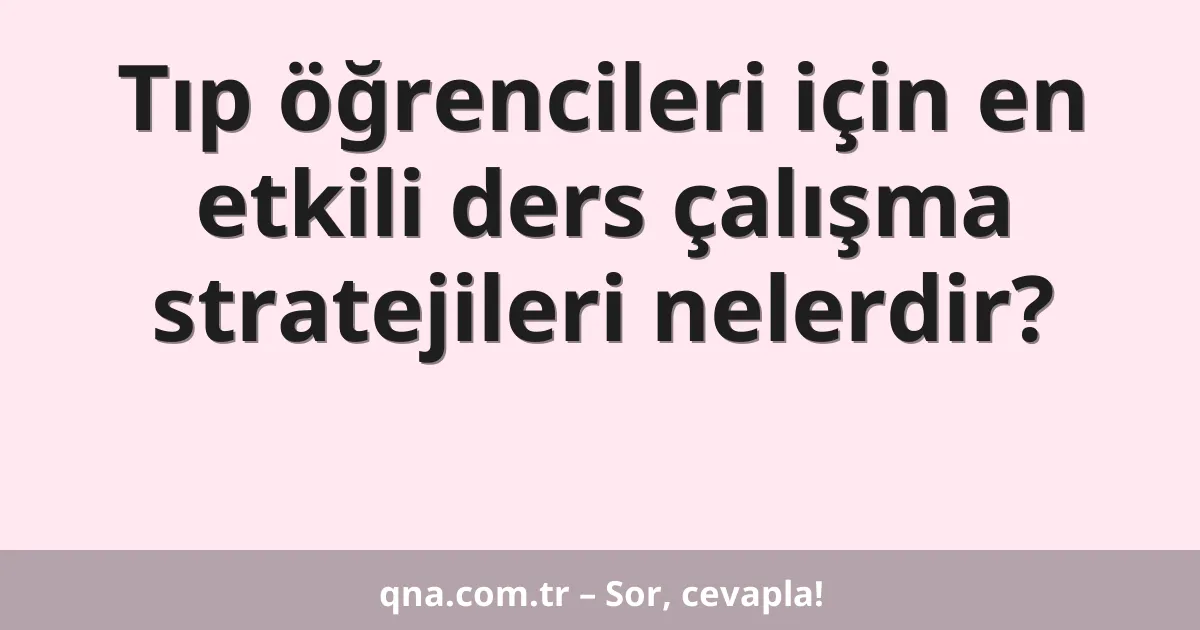 Tıp öğrencileri için en etkili ders çalışma stratejileri nelerdir?