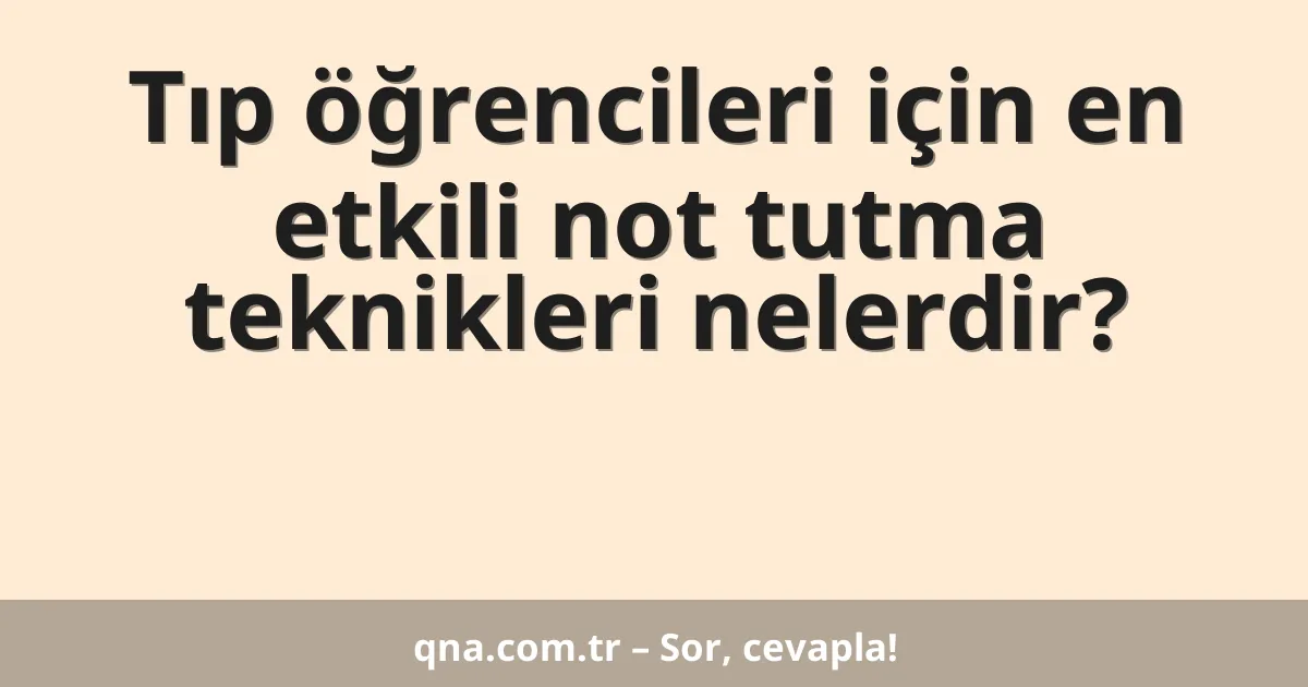 Tıp öğrencileri için en etkili not tutma teknikleri nelerdir?