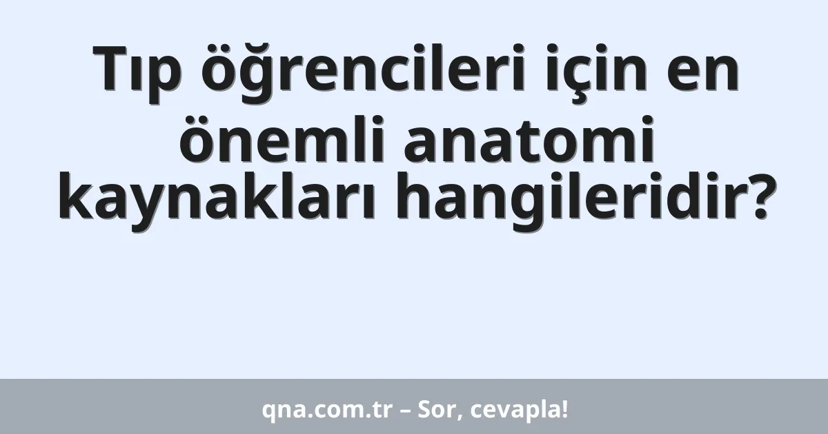 Tıp öğrencileri için en önemli anatomi kaynakları hangileridir?