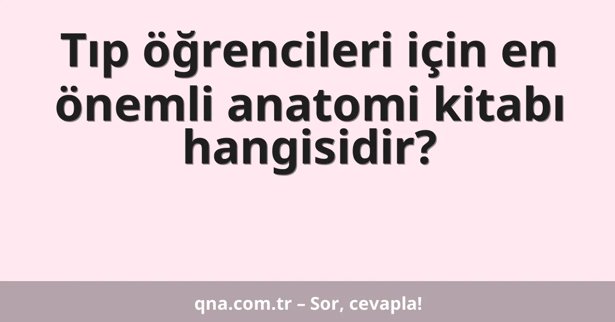 Tıp öğrencileri için en önemli anatomi kitabı hangisidir?