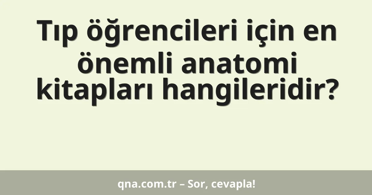 Tıp öğrencileri için en önemli anatomi kitapları hangileridir?