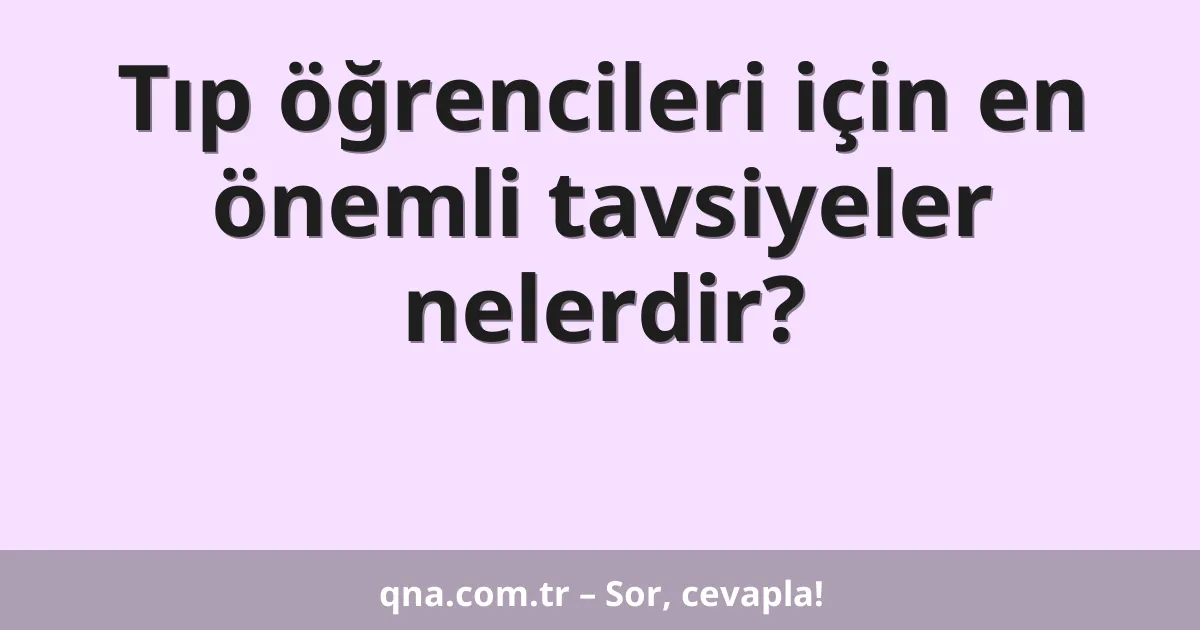 Tıp öğrencileri için en önemli tavsiyeler nelerdir?