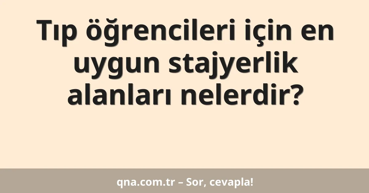 Tıp öğrencileri için en uygun stajyerlik alanları nelerdir?