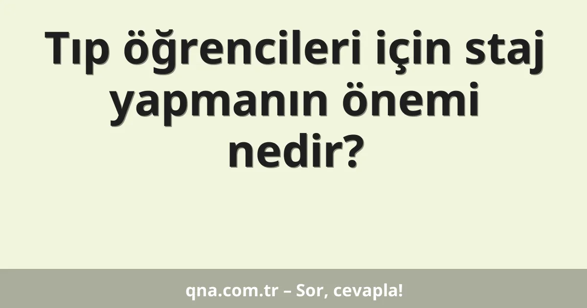 Tıp öğrencileri için staj yapmanın önemi nedir?