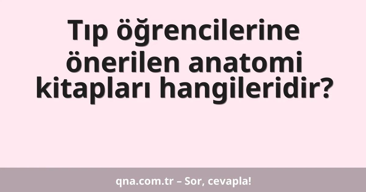Tıp öğrencilerine önerilen anatomi kitapları hangileridir?