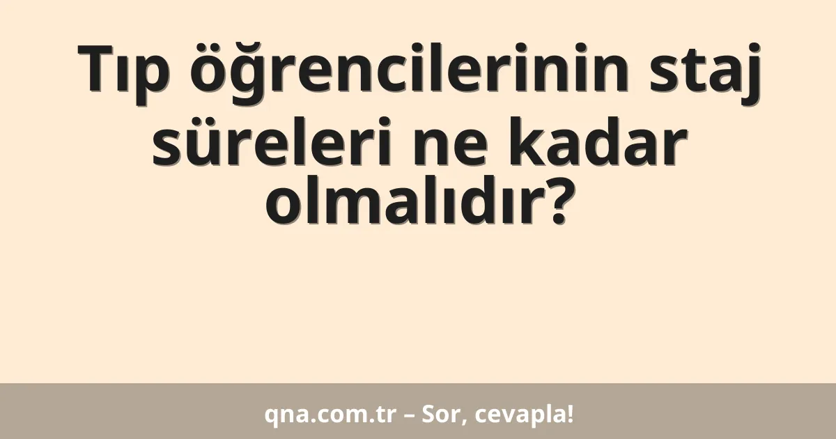 Tıp öğrencilerinin staj süreleri ne kadar olmalıdır?