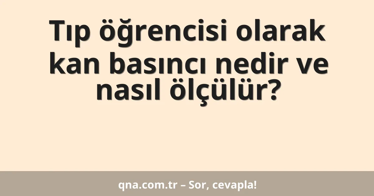 Tıp öğrencisi olarak kan basıncı nedir ve nasıl ölçülür?