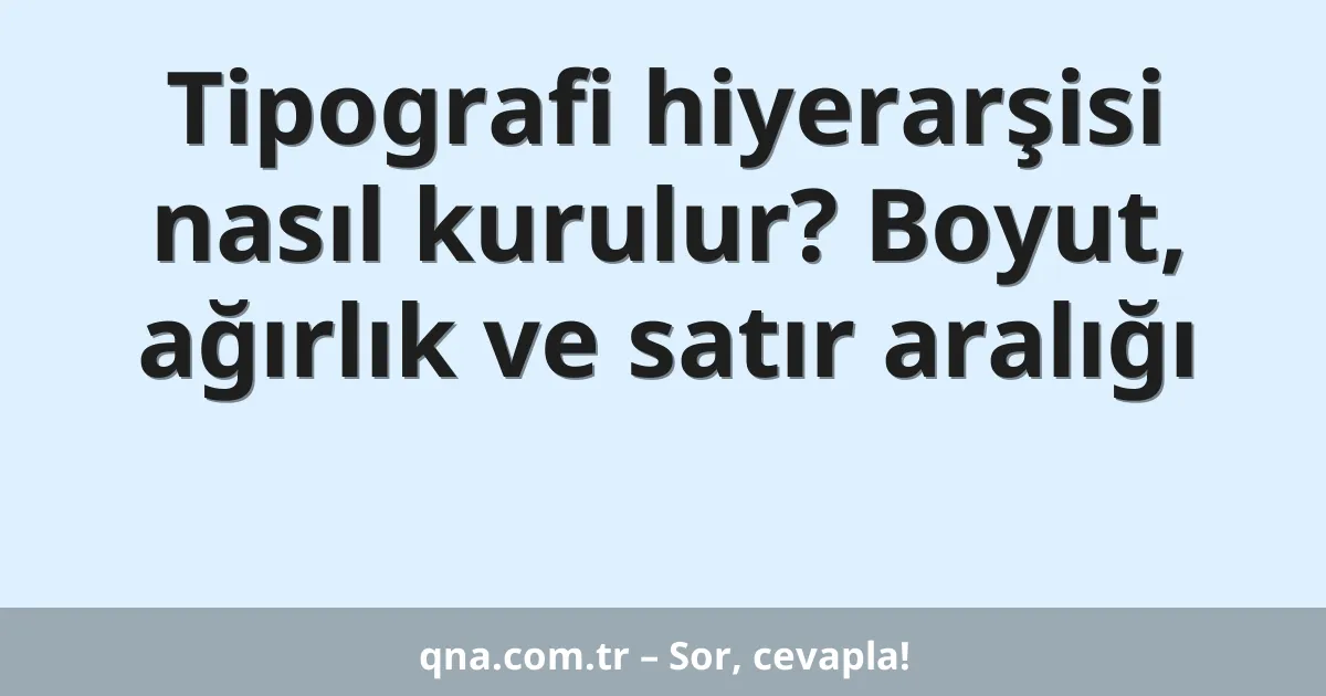 Tipografi hiyerarşisi nasıl kurulur? Boyut, ağırlık ve satır aralığı