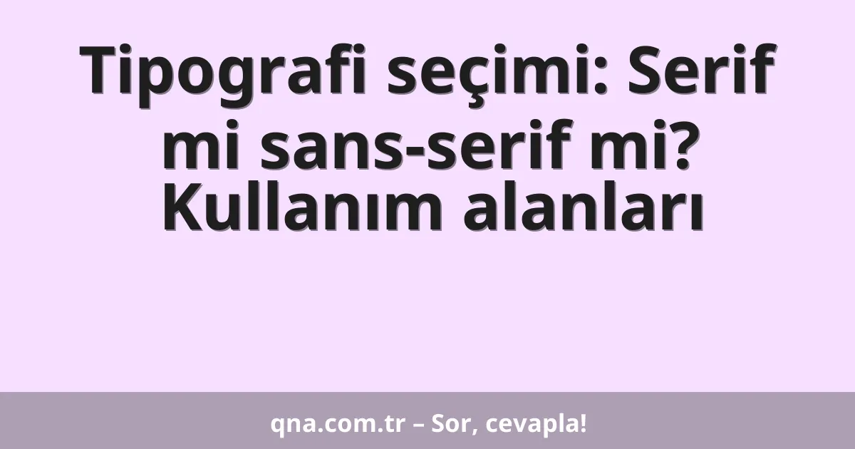 Tipografi seçimi: Serif mi sans-serif mi? Kullanım alanları