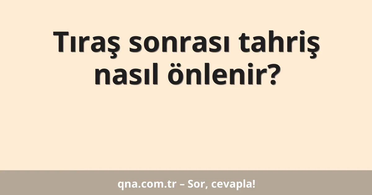 Tıraş sonrası tahriş nasıl önlenir?