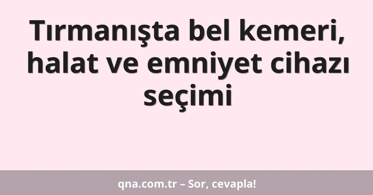 Tırmanışta bel kemeri, halat ve emniyet cihazı seçimi