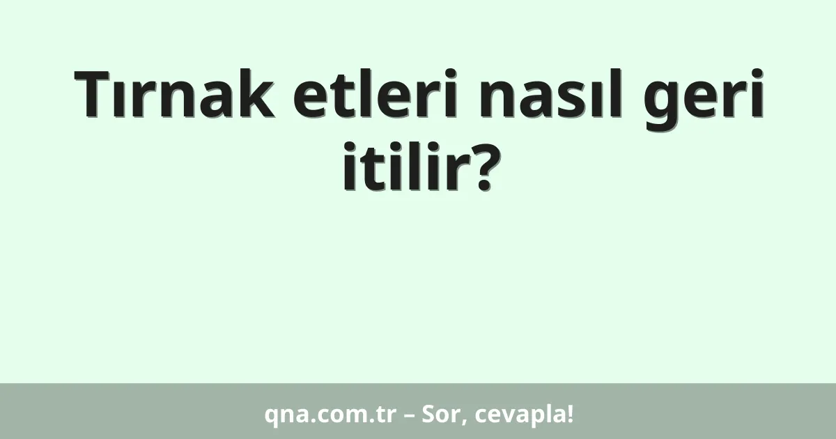 Tırnak etleri nasıl geri itilir?