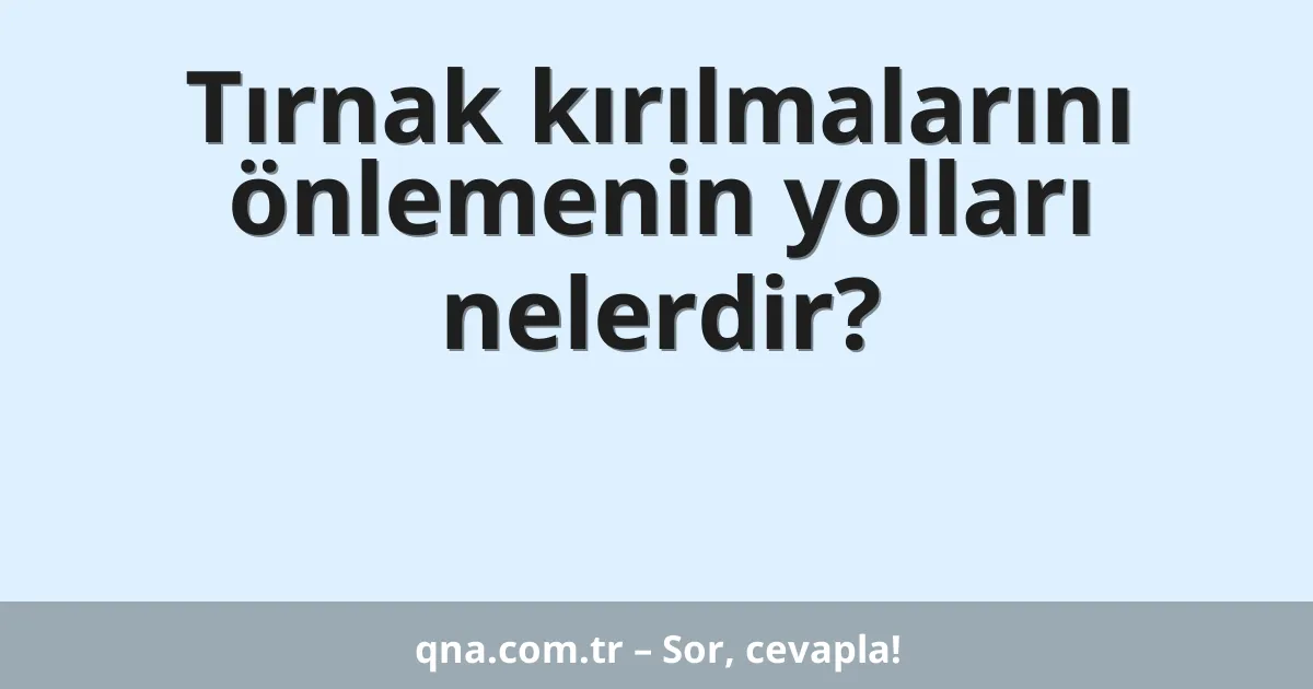 Tırnak kırılmalarını önlemenin yolları nelerdir?