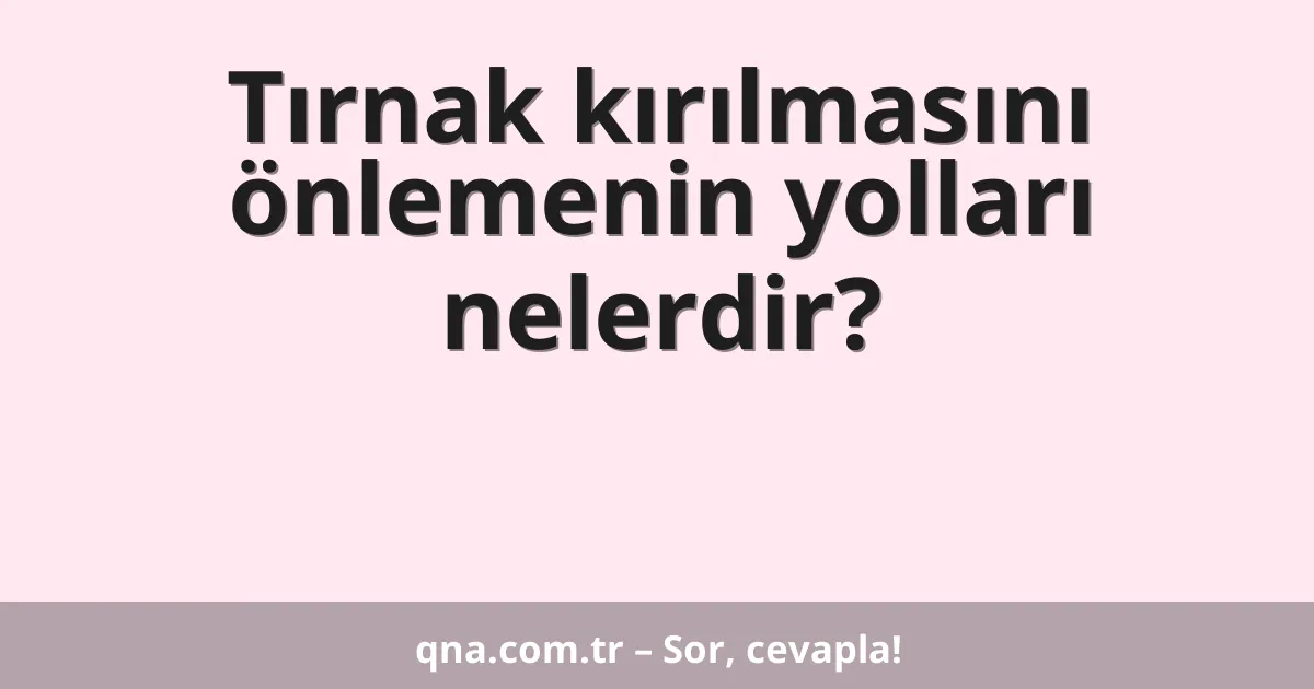 Tırnak kırılmasını önlemenin yolları nelerdir?