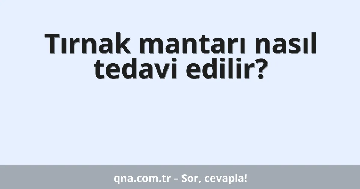 Tırnak mantarı nasıl tedavi edilir?