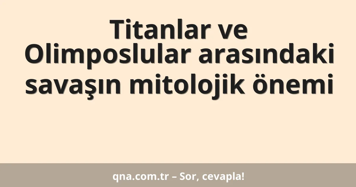Titanlar ve Olimposlular arasındaki savaşın mitolojik önemi