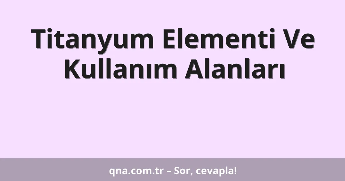 Titanyum Elementi Ve Kullanım Alanları