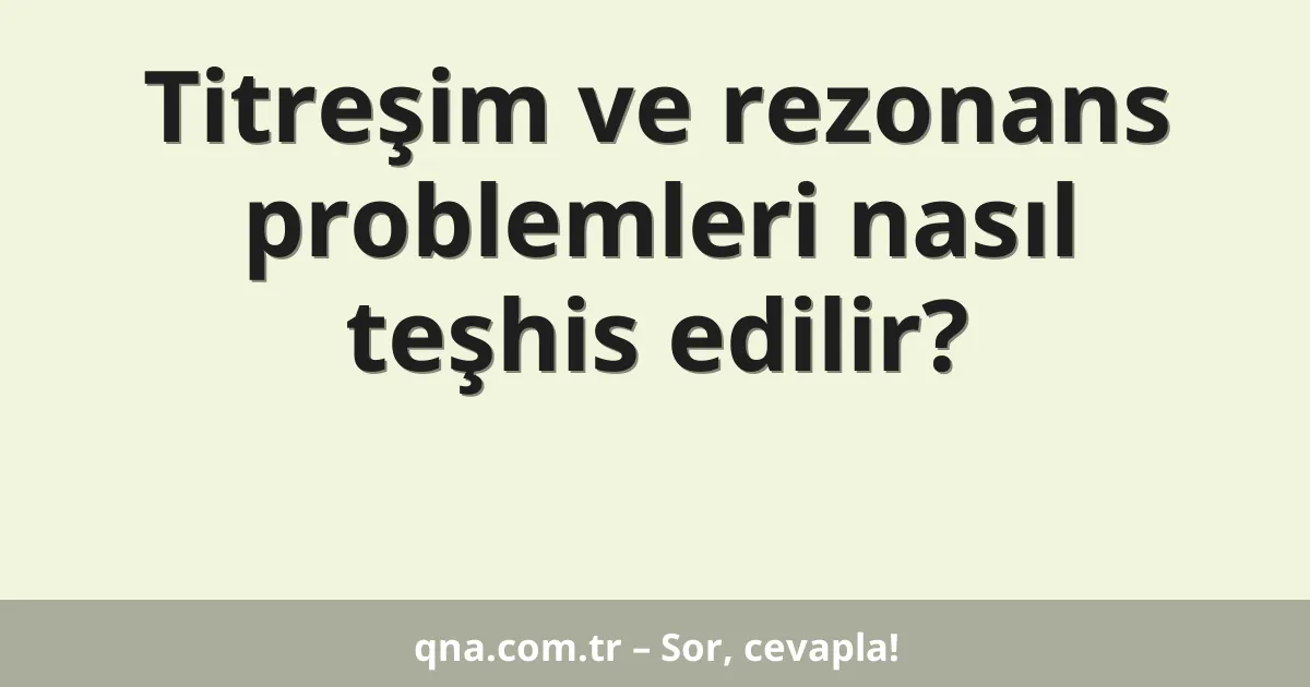 Titreşim ve rezonans problemleri nasıl teşhis edilir?