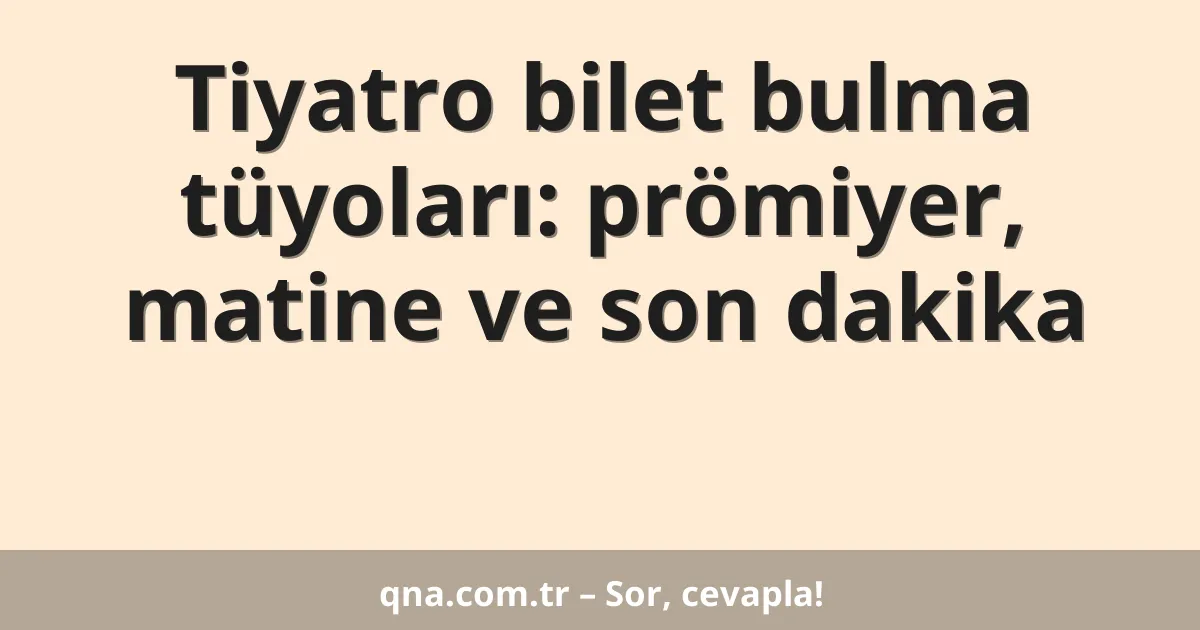 Tiyatro bilet bulma tüyoları: prömiyer, matine ve son dakika