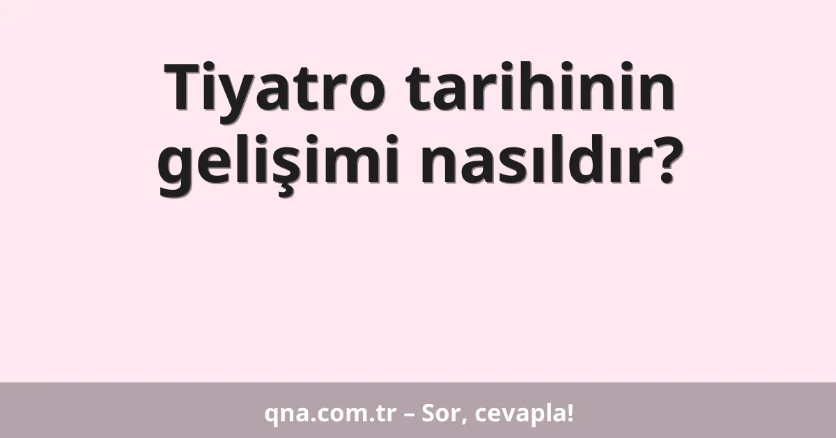 Tiyatro tarihinin gelişimi nasıldır?