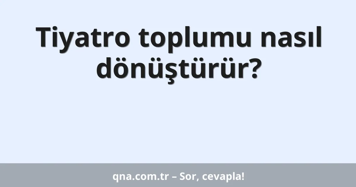 Tiyatro toplumu nasıl dönüştürür?